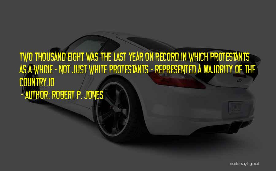 Robert P. Jones Quotes: Two Thousand Eight Was The Last Year On Record In Which Protestants As A Whole - Not Just White Protestants