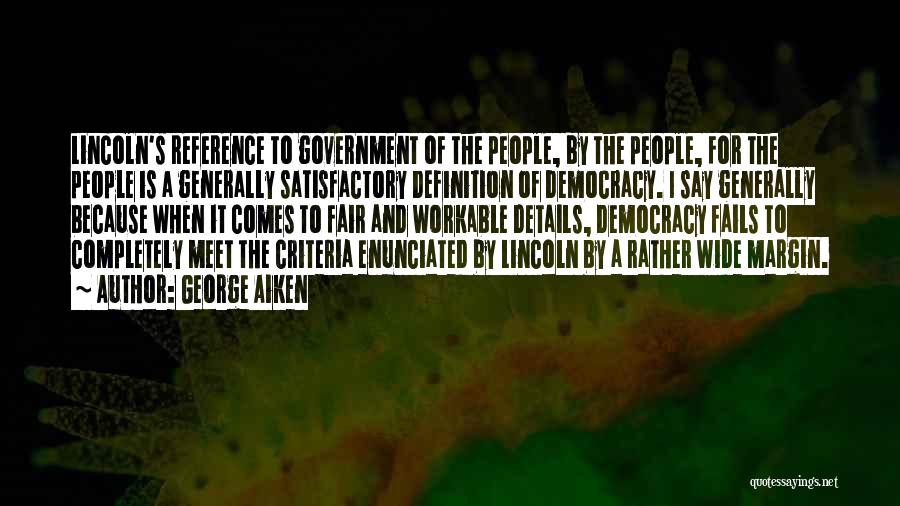 George Aiken Quotes: Lincoln's Reference To Government Of The People, By The People, For The People Is A Generally Satisfactory Definition Of Democracy.