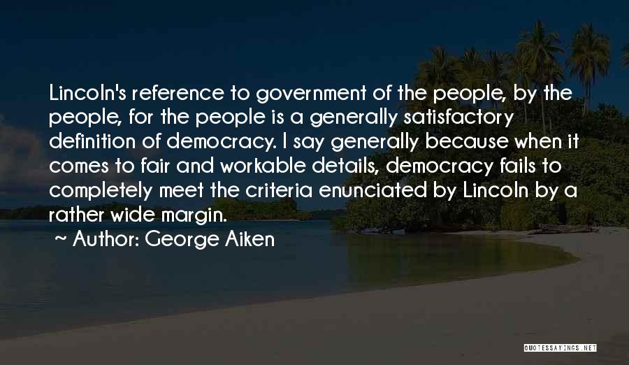 George Aiken Quotes: Lincoln's Reference To Government Of The People, By The People, For The People Is A Generally Satisfactory Definition Of Democracy.