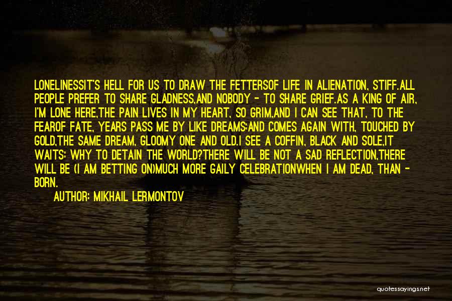 Mikhail Lermontov Quotes: Lonelinessit's Hell For Us To Draw The Fettersof Life In Alienation, Stiff.all People Prefer To Share Gladness,and Nobody - To