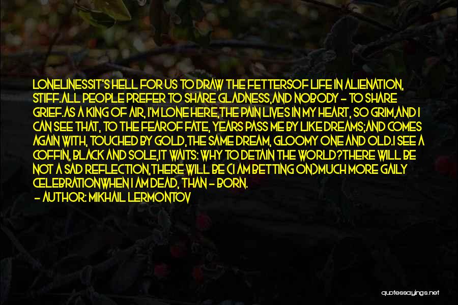 Mikhail Lermontov Quotes: Lonelinessit's Hell For Us To Draw The Fettersof Life In Alienation, Stiff.all People Prefer To Share Gladness,and Nobody - To