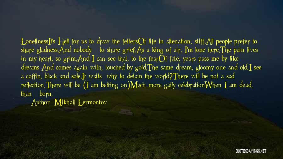 Mikhail Lermontov Quotes: Lonelinessit's Hell For Us To Draw The Fettersof Life In Alienation, Stiff.all People Prefer To Share Gladness,and Nobody - To