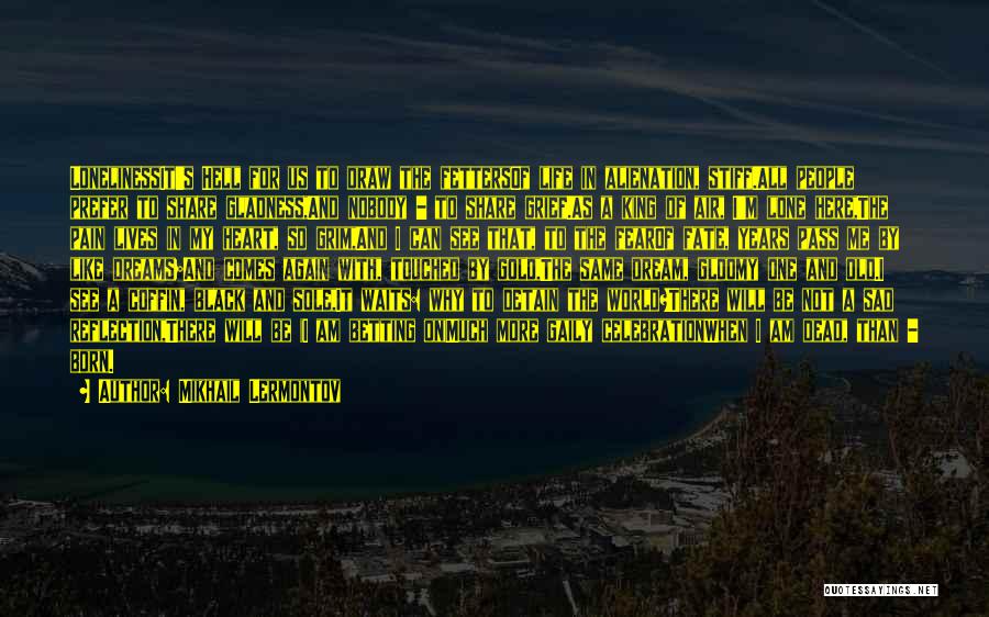 Mikhail Lermontov Quotes: Lonelinessit's Hell For Us To Draw The Fettersof Life In Alienation, Stiff.all People Prefer To Share Gladness,and Nobody - To
