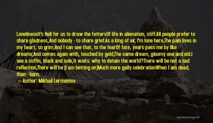 Mikhail Lermontov Quotes: Lonelinessit's Hell For Us To Draw The Fettersof Life In Alienation, Stiff.all People Prefer To Share Gladness,and Nobody - To