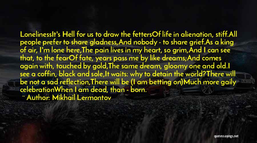 Mikhail Lermontov Quotes: Lonelinessit's Hell For Us To Draw The Fettersof Life In Alienation, Stiff.all People Prefer To Share Gladness,and Nobody - To