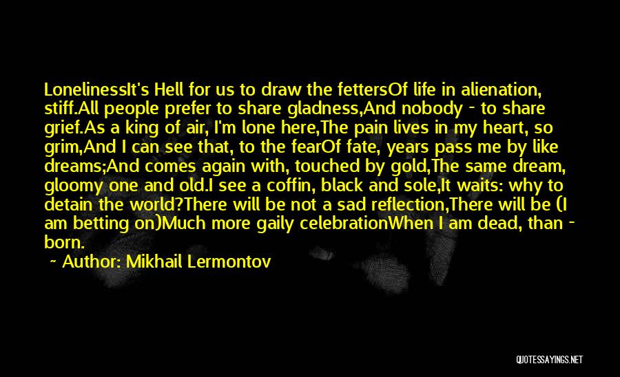 Mikhail Lermontov Quotes: Lonelinessit's Hell For Us To Draw The Fettersof Life In Alienation, Stiff.all People Prefer To Share Gladness,and Nobody - To