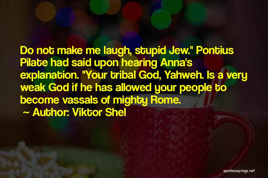 Viktor Shel Quotes: Do Not Make Me Laugh, Stupid Jew. Pontius Pilate Had Said Upon Hearing Anna's Explanation. Your Tribal God, Yahweh. Is