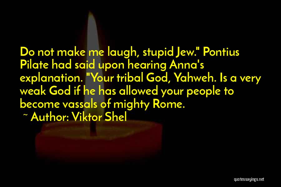 Viktor Shel Quotes: Do Not Make Me Laugh, Stupid Jew. Pontius Pilate Had Said Upon Hearing Anna's Explanation. Your Tribal God, Yahweh. Is