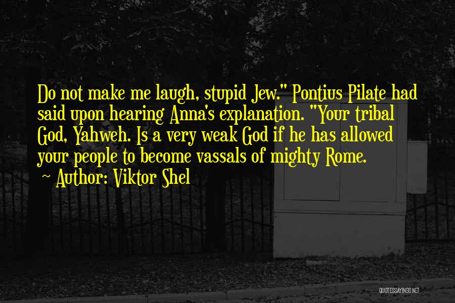 Viktor Shel Quotes: Do Not Make Me Laugh, Stupid Jew. Pontius Pilate Had Said Upon Hearing Anna's Explanation. Your Tribal God, Yahweh. Is