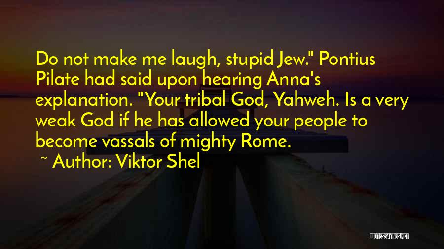 Viktor Shel Quotes: Do Not Make Me Laugh, Stupid Jew. Pontius Pilate Had Said Upon Hearing Anna's Explanation. Your Tribal God, Yahweh. Is