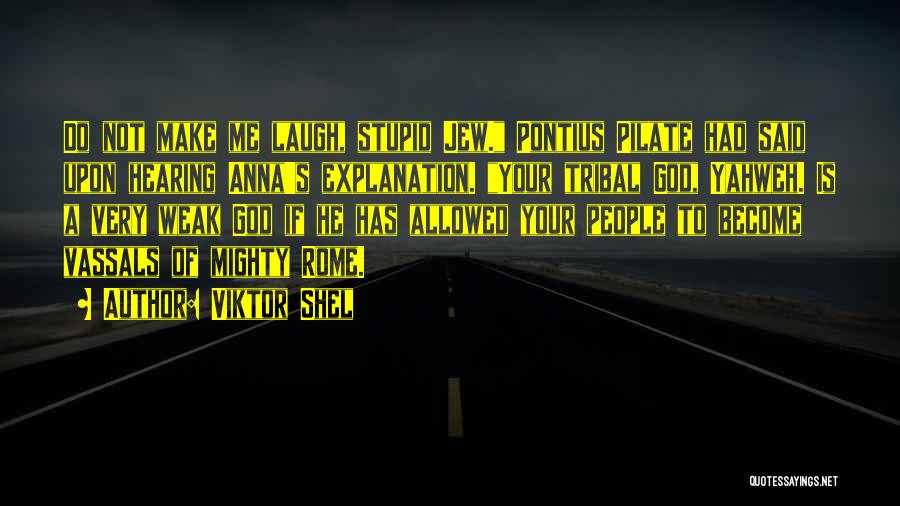 Viktor Shel Quotes: Do Not Make Me Laugh, Stupid Jew. Pontius Pilate Had Said Upon Hearing Anna's Explanation. Your Tribal God, Yahweh. Is