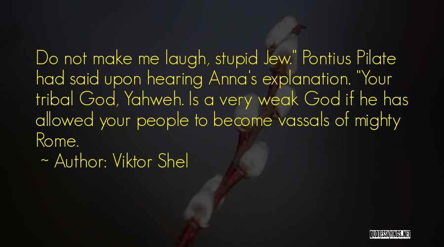 Viktor Shel Quotes: Do Not Make Me Laugh, Stupid Jew. Pontius Pilate Had Said Upon Hearing Anna's Explanation. Your Tribal God, Yahweh. Is