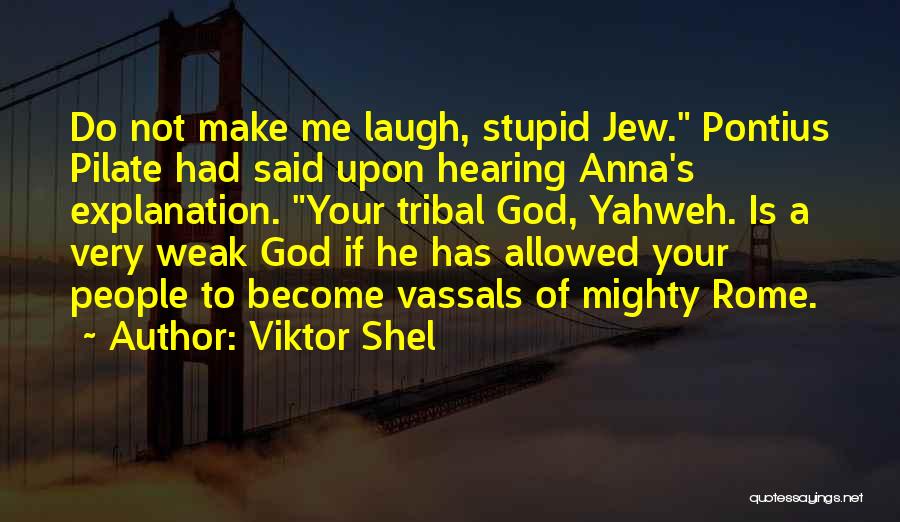 Viktor Shel Quotes: Do Not Make Me Laugh, Stupid Jew. Pontius Pilate Had Said Upon Hearing Anna's Explanation. Your Tribal God, Yahweh. Is
