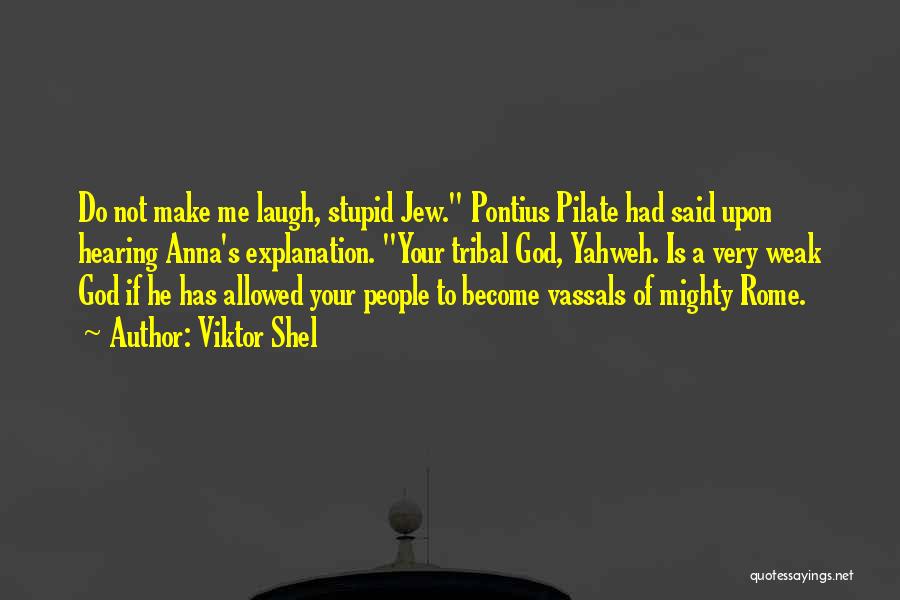 Viktor Shel Quotes: Do Not Make Me Laugh, Stupid Jew. Pontius Pilate Had Said Upon Hearing Anna's Explanation. Your Tribal God, Yahweh. Is