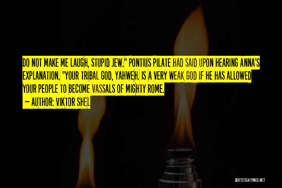 Viktor Shel Quotes: Do Not Make Me Laugh, Stupid Jew. Pontius Pilate Had Said Upon Hearing Anna's Explanation. Your Tribal God, Yahweh. Is