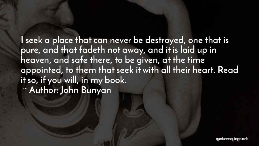 John Bunyan Quotes: I Seek A Place That Can Never Be Destroyed, One That Is Pure, And That Fadeth Not Away, And It