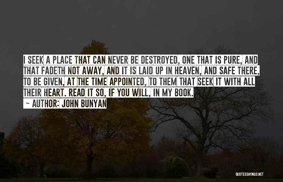 John Bunyan Quotes: I Seek A Place That Can Never Be Destroyed, One That Is Pure, And That Fadeth Not Away, And It