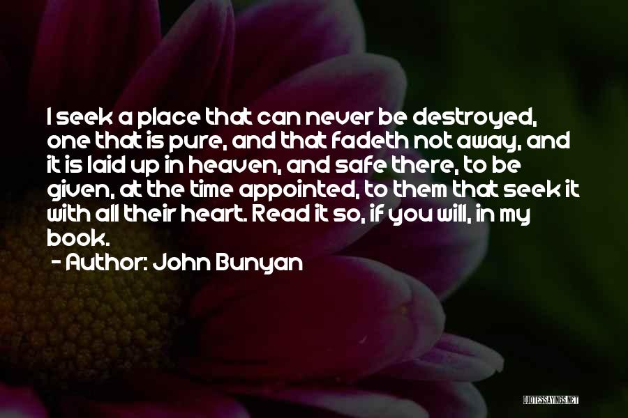 John Bunyan Quotes: I Seek A Place That Can Never Be Destroyed, One That Is Pure, And That Fadeth Not Away, And It