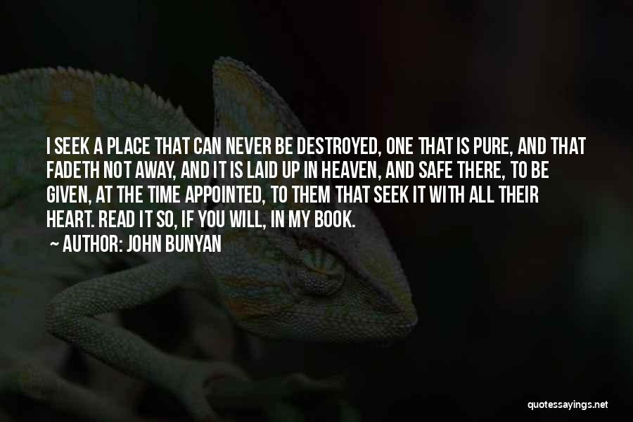 John Bunyan Quotes: I Seek A Place That Can Never Be Destroyed, One That Is Pure, And That Fadeth Not Away, And It