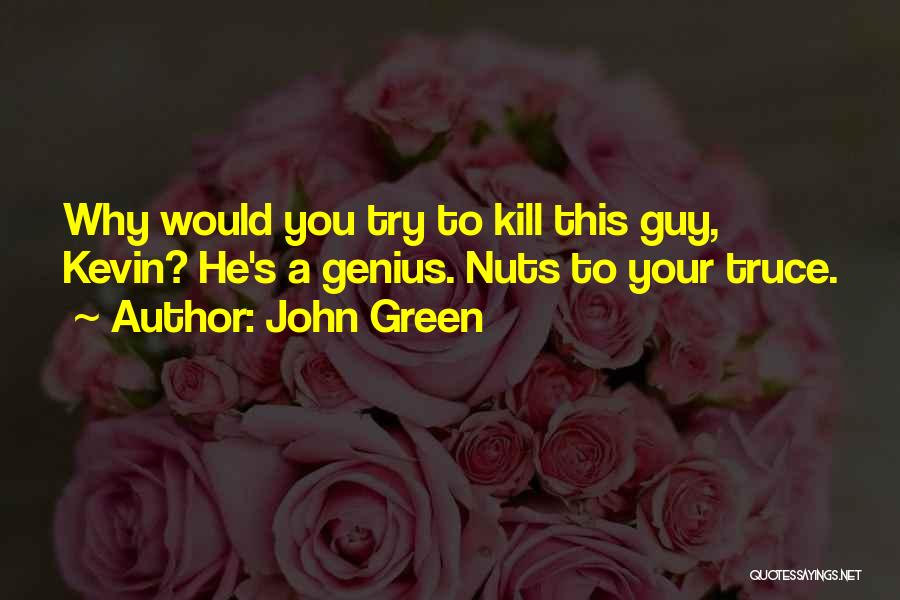 John Green Quotes: Why Would You Try To Kill This Guy, Kevin? He's A Genius. Nuts To Your Truce.