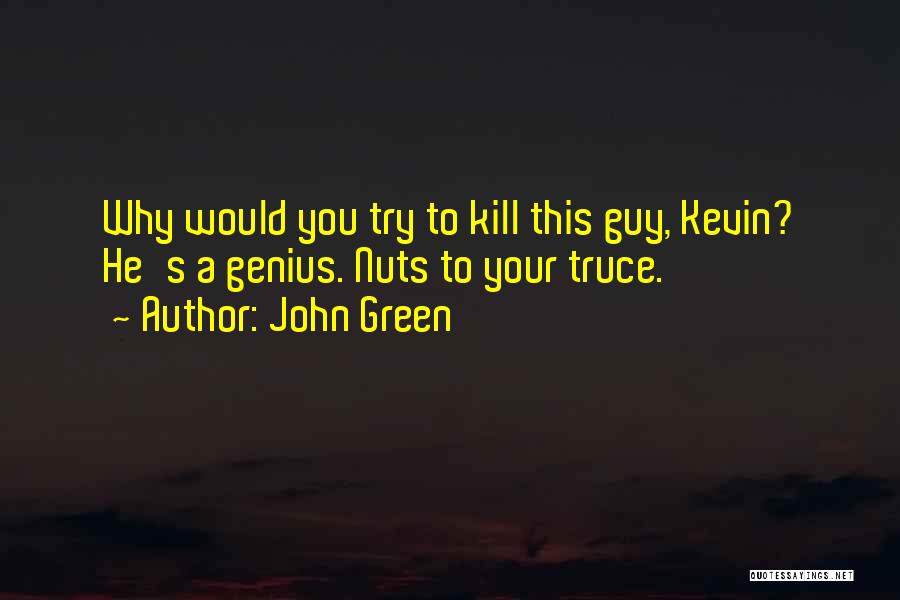 John Green Quotes: Why Would You Try To Kill This Guy, Kevin? He's A Genius. Nuts To Your Truce.
