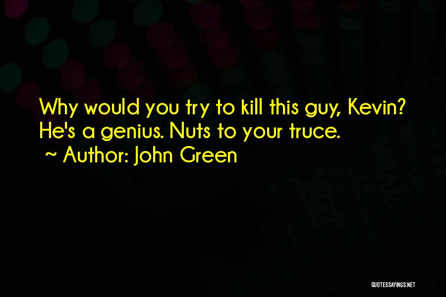 John Green Quotes: Why Would You Try To Kill This Guy, Kevin? He's A Genius. Nuts To Your Truce.