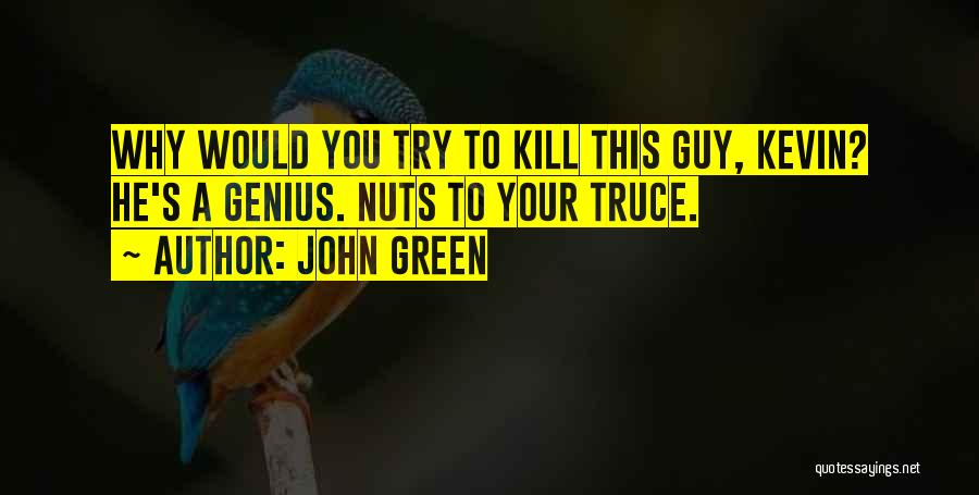 John Green Quotes: Why Would You Try To Kill This Guy, Kevin? He's A Genius. Nuts To Your Truce.