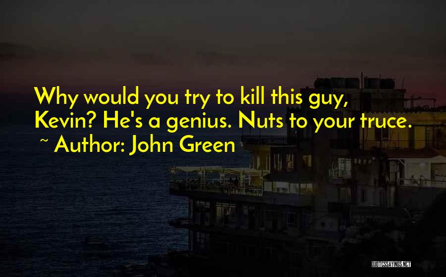 John Green Quotes: Why Would You Try To Kill This Guy, Kevin? He's A Genius. Nuts To Your Truce.