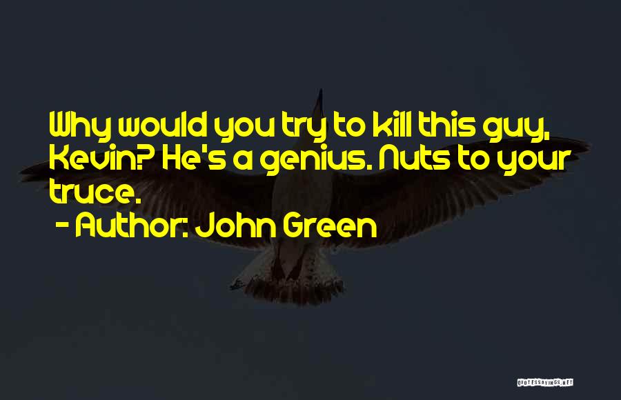 John Green Quotes: Why Would You Try To Kill This Guy, Kevin? He's A Genius. Nuts To Your Truce.