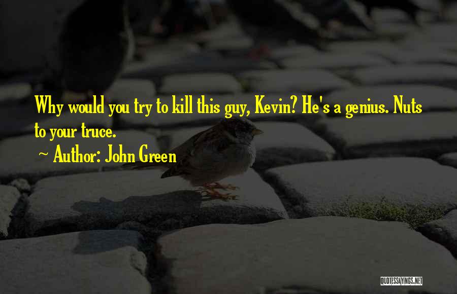 John Green Quotes: Why Would You Try To Kill This Guy, Kevin? He's A Genius. Nuts To Your Truce.