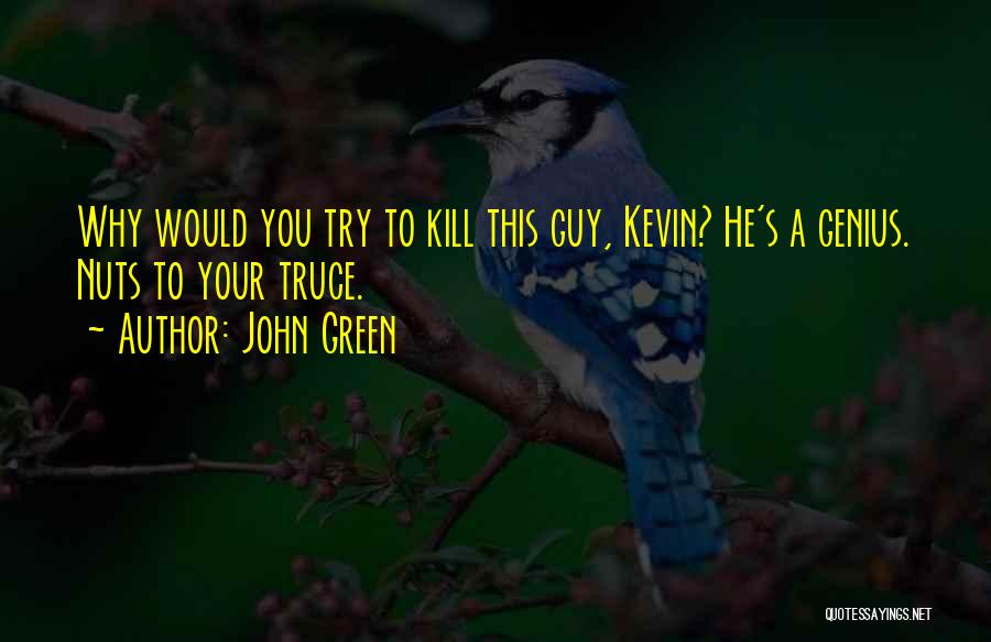 John Green Quotes: Why Would You Try To Kill This Guy, Kevin? He's A Genius. Nuts To Your Truce.