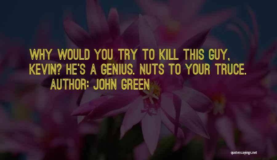 John Green Quotes: Why Would You Try To Kill This Guy, Kevin? He's A Genius. Nuts To Your Truce.