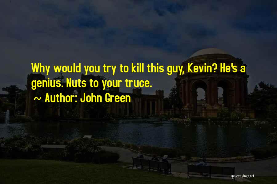 John Green Quotes: Why Would You Try To Kill This Guy, Kevin? He's A Genius. Nuts To Your Truce.