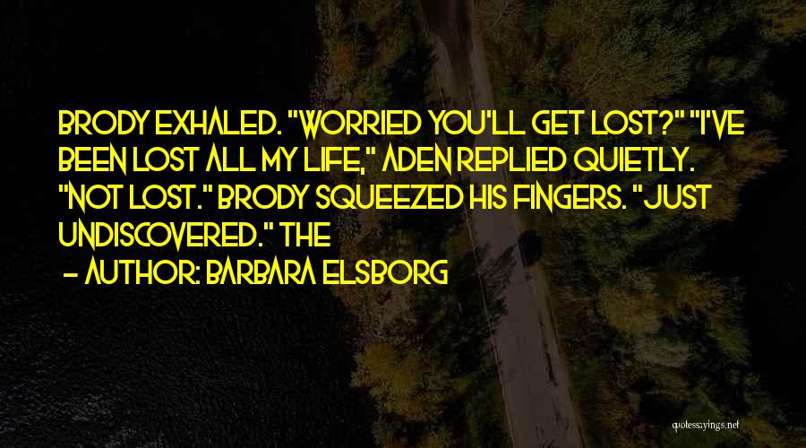 Barbara Elsborg Quotes: Brody Exhaled. Worried You'll Get Lost? I've Been Lost All My Life, Aden Replied Quietly. Not Lost. Brody Squeezed His