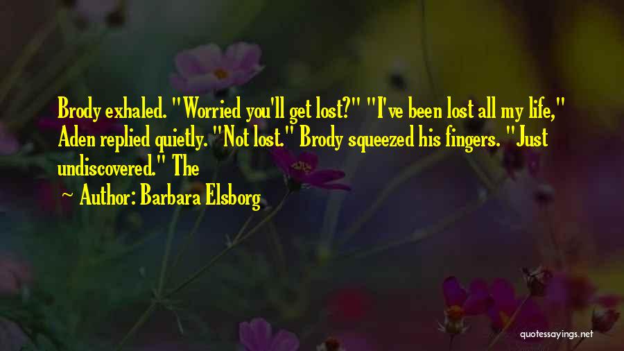 Barbara Elsborg Quotes: Brody Exhaled. Worried You'll Get Lost? I've Been Lost All My Life, Aden Replied Quietly. Not Lost. Brody Squeezed His