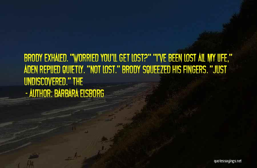 Barbara Elsborg Quotes: Brody Exhaled. Worried You'll Get Lost? I've Been Lost All My Life, Aden Replied Quietly. Not Lost. Brody Squeezed His