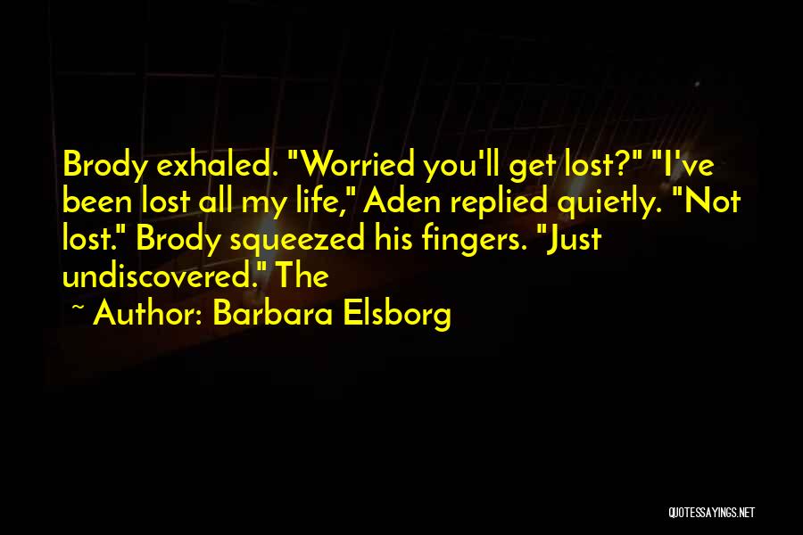 Barbara Elsborg Quotes: Brody Exhaled. Worried You'll Get Lost? I've Been Lost All My Life, Aden Replied Quietly. Not Lost. Brody Squeezed His