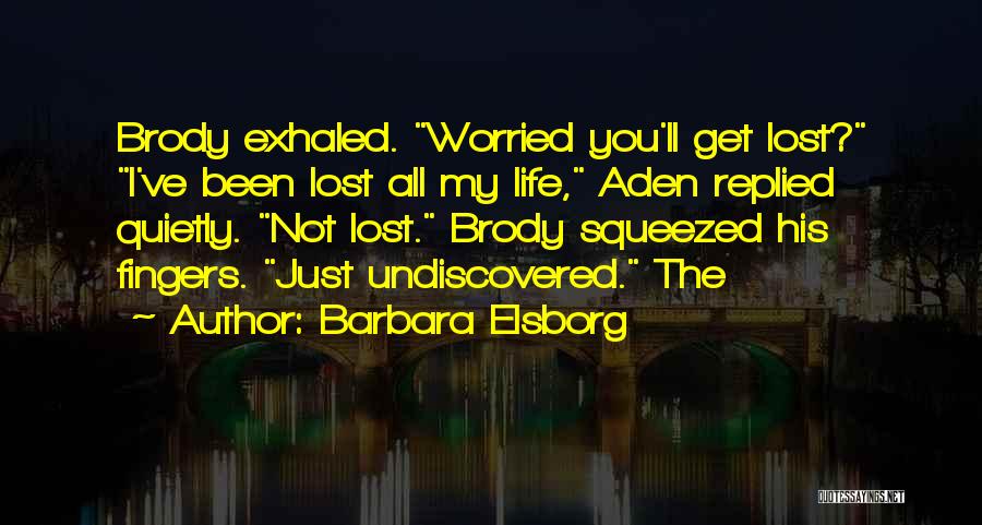 Barbara Elsborg Quotes: Brody Exhaled. Worried You'll Get Lost? I've Been Lost All My Life, Aden Replied Quietly. Not Lost. Brody Squeezed His