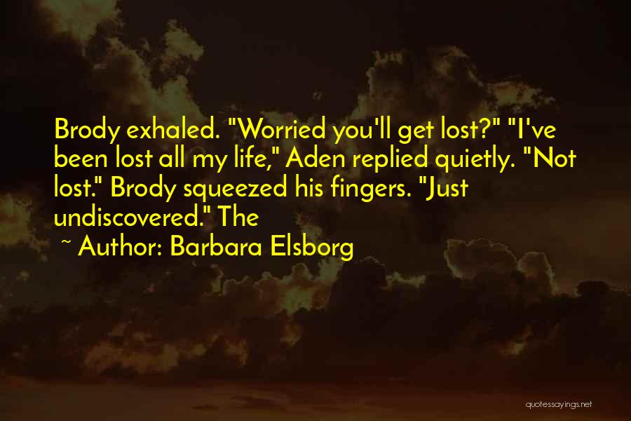 Barbara Elsborg Quotes: Brody Exhaled. Worried You'll Get Lost? I've Been Lost All My Life, Aden Replied Quietly. Not Lost. Brody Squeezed His