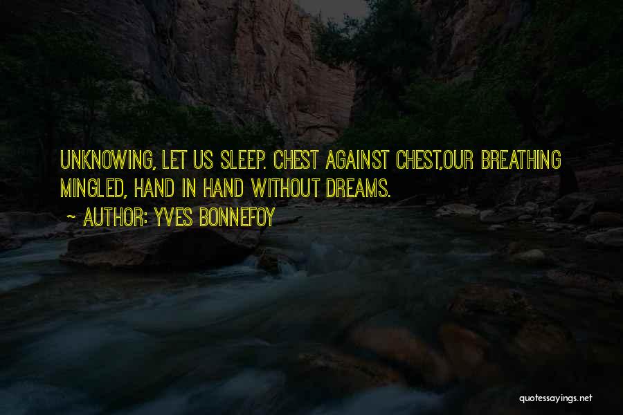 Yves Bonnefoy Quotes: Unknowing, Let Us Sleep. Chest Against Chest,our Breathing Mingled, Hand In Hand Without Dreams.