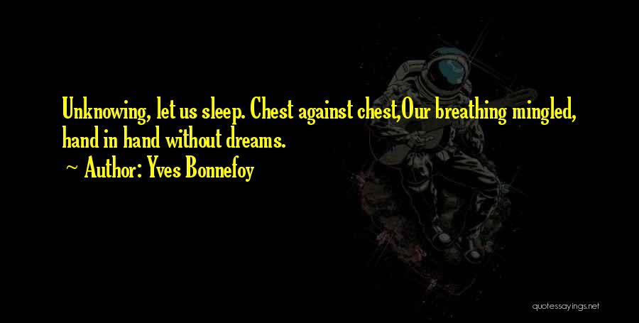 Yves Bonnefoy Quotes: Unknowing, Let Us Sleep. Chest Against Chest,our Breathing Mingled, Hand In Hand Without Dreams.