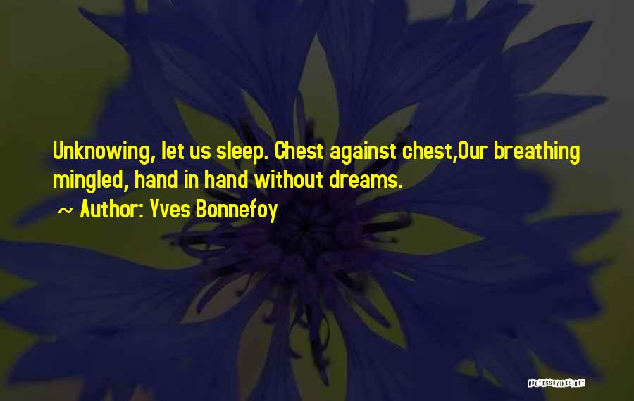 Yves Bonnefoy Quotes: Unknowing, Let Us Sleep. Chest Against Chest,our Breathing Mingled, Hand In Hand Without Dreams.