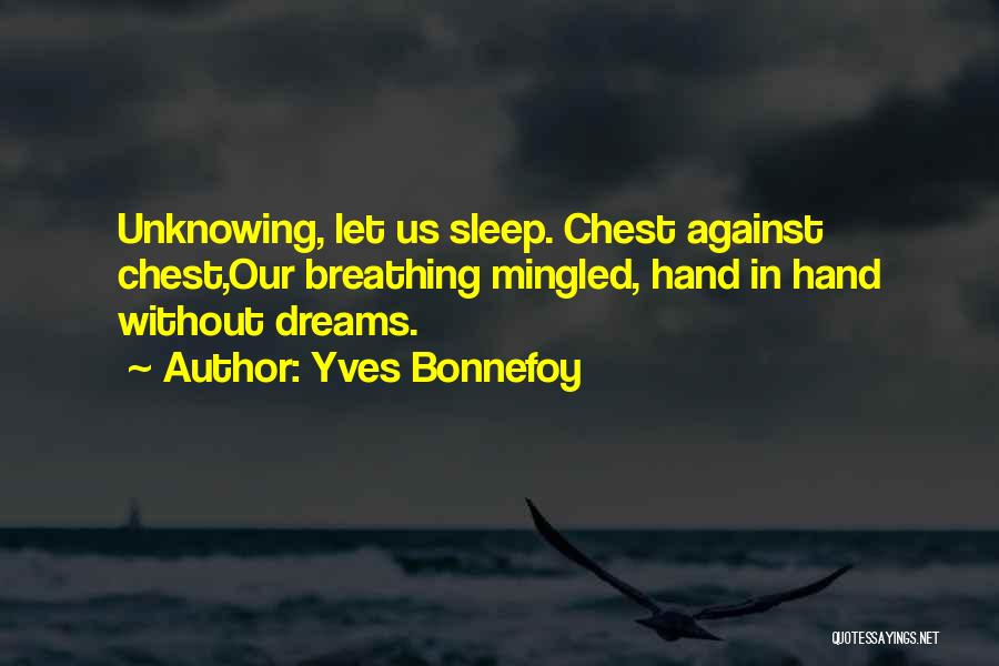 Yves Bonnefoy Quotes: Unknowing, Let Us Sleep. Chest Against Chest,our Breathing Mingled, Hand In Hand Without Dreams.