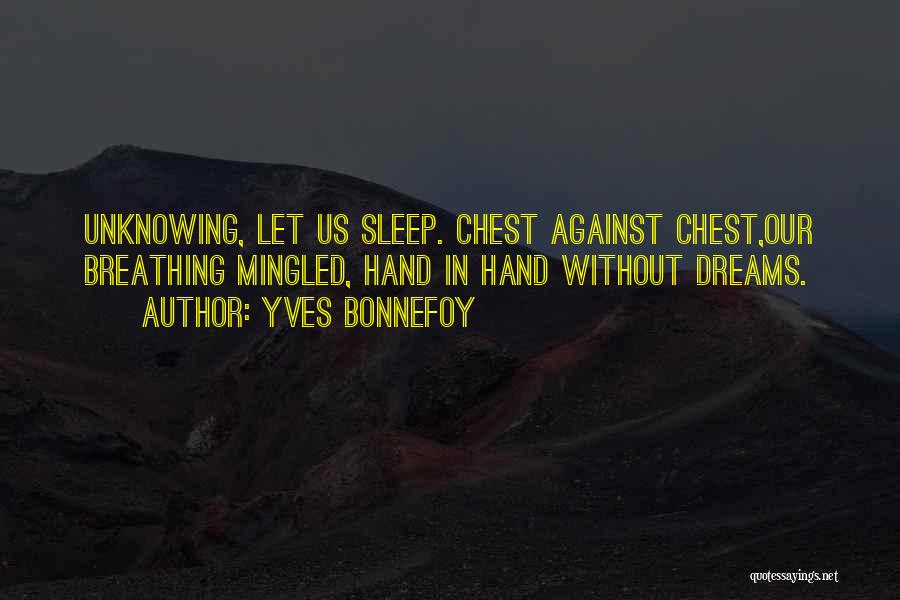 Yves Bonnefoy Quotes: Unknowing, Let Us Sleep. Chest Against Chest,our Breathing Mingled, Hand In Hand Without Dreams.