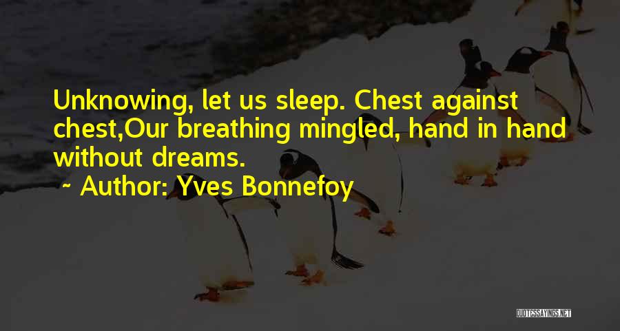 Yves Bonnefoy Quotes: Unknowing, Let Us Sleep. Chest Against Chest,our Breathing Mingled, Hand In Hand Without Dreams.