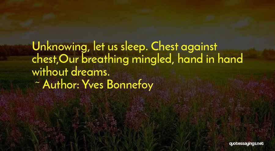 Yves Bonnefoy Quotes: Unknowing, Let Us Sleep. Chest Against Chest,our Breathing Mingled, Hand In Hand Without Dreams.