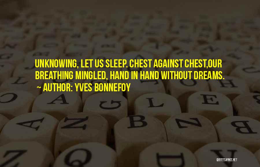 Yves Bonnefoy Quotes: Unknowing, Let Us Sleep. Chest Against Chest,our Breathing Mingled, Hand In Hand Without Dreams.