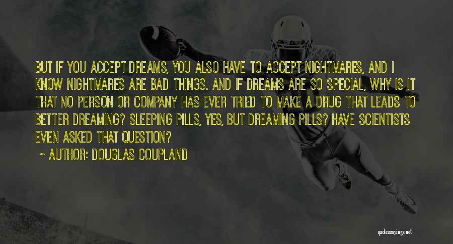 Douglas Coupland Quotes: But If You Accept Dreams, You Also Have To Accept Nightmares, And I Know Nightmares Are Bad Things. And If