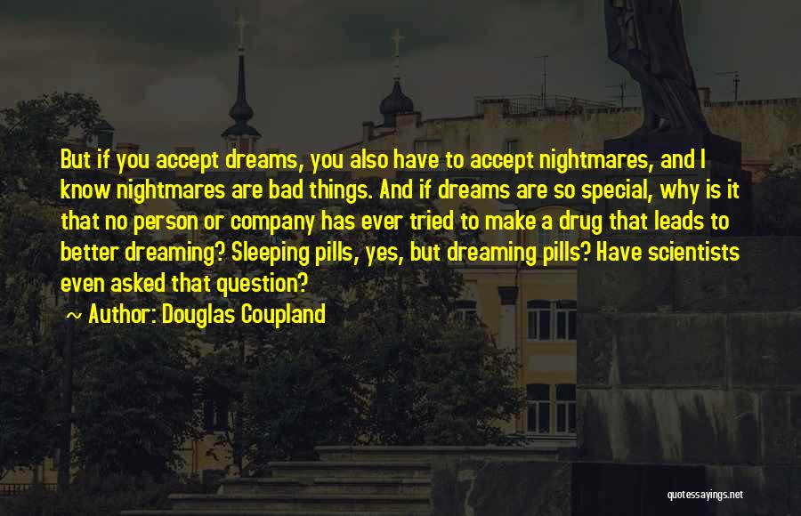 Douglas Coupland Quotes: But If You Accept Dreams, You Also Have To Accept Nightmares, And I Know Nightmares Are Bad Things. And If