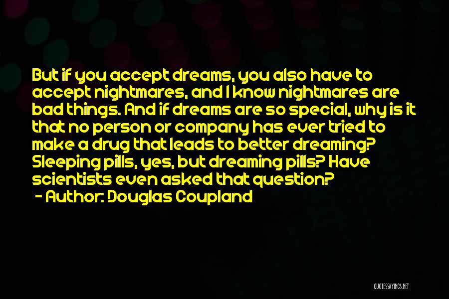 Douglas Coupland Quotes: But If You Accept Dreams, You Also Have To Accept Nightmares, And I Know Nightmares Are Bad Things. And If